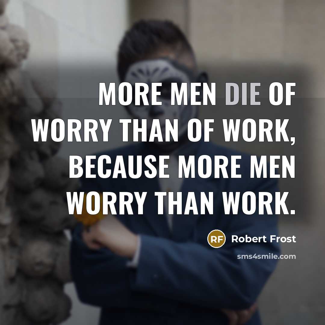 “More men die of worry than of work, because more…” quote by Robert Frost