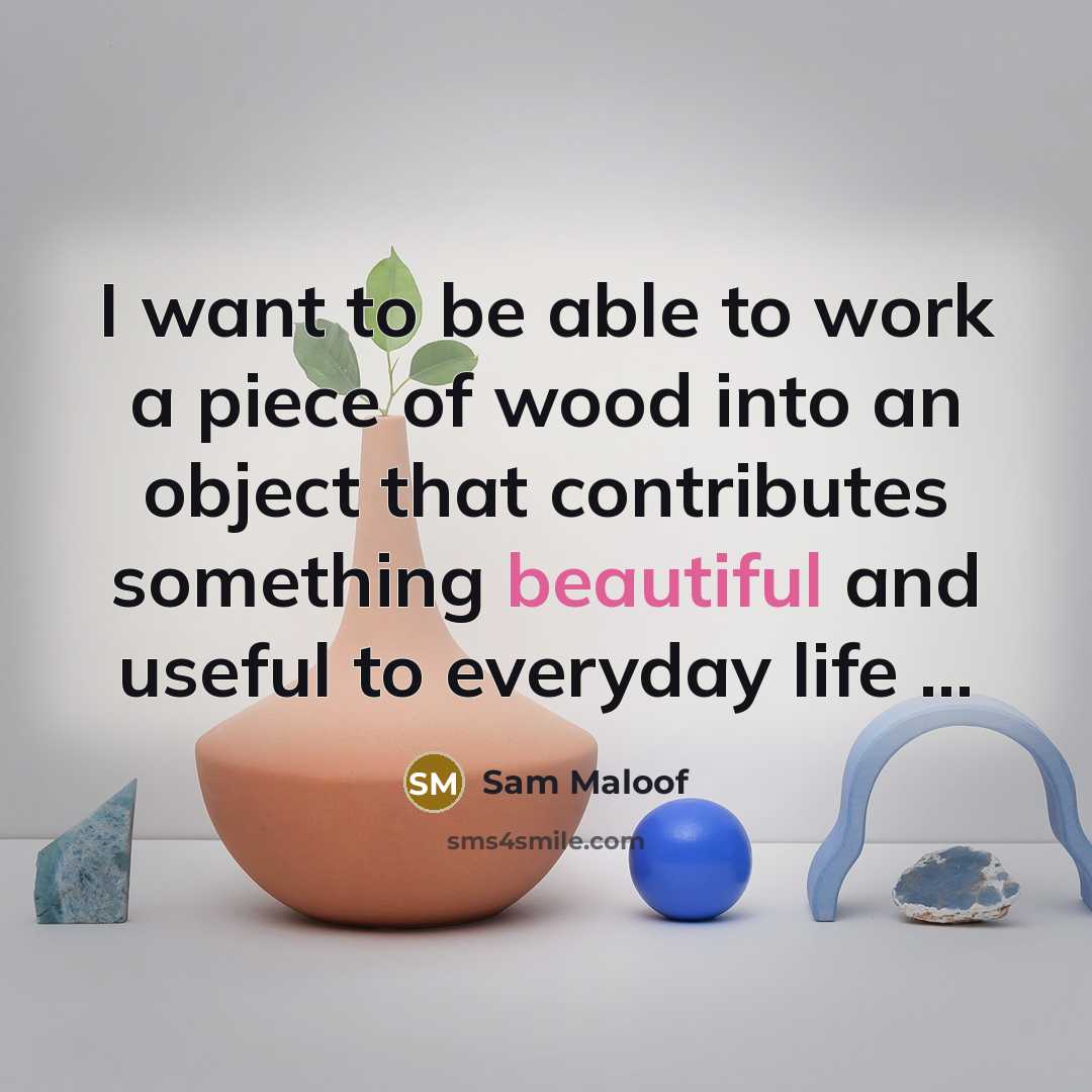 “I want to be able to work a piece of…” quote by Sam Maloof