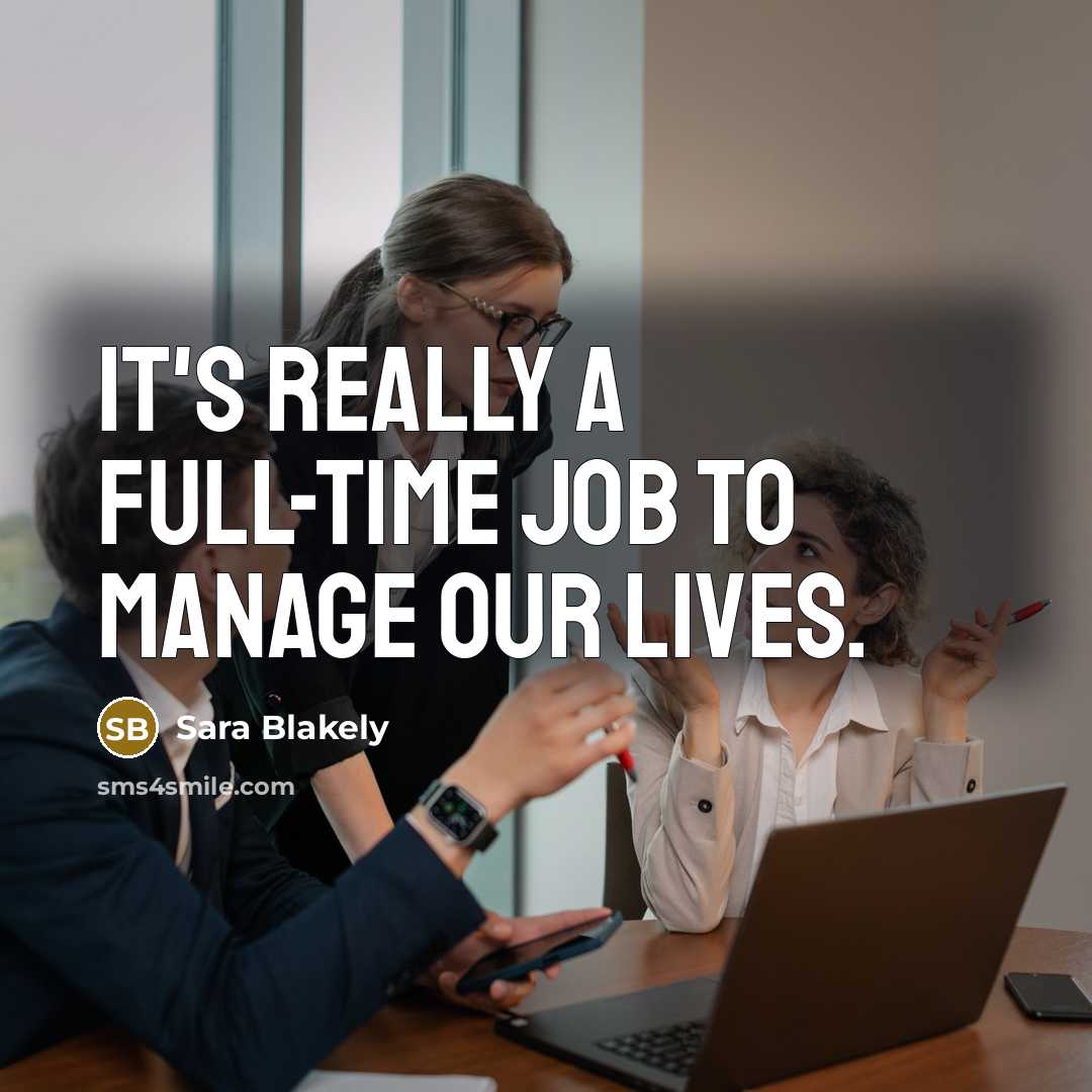 “It's really a full-time job to manage our lives.…” quote by Sara Blakely