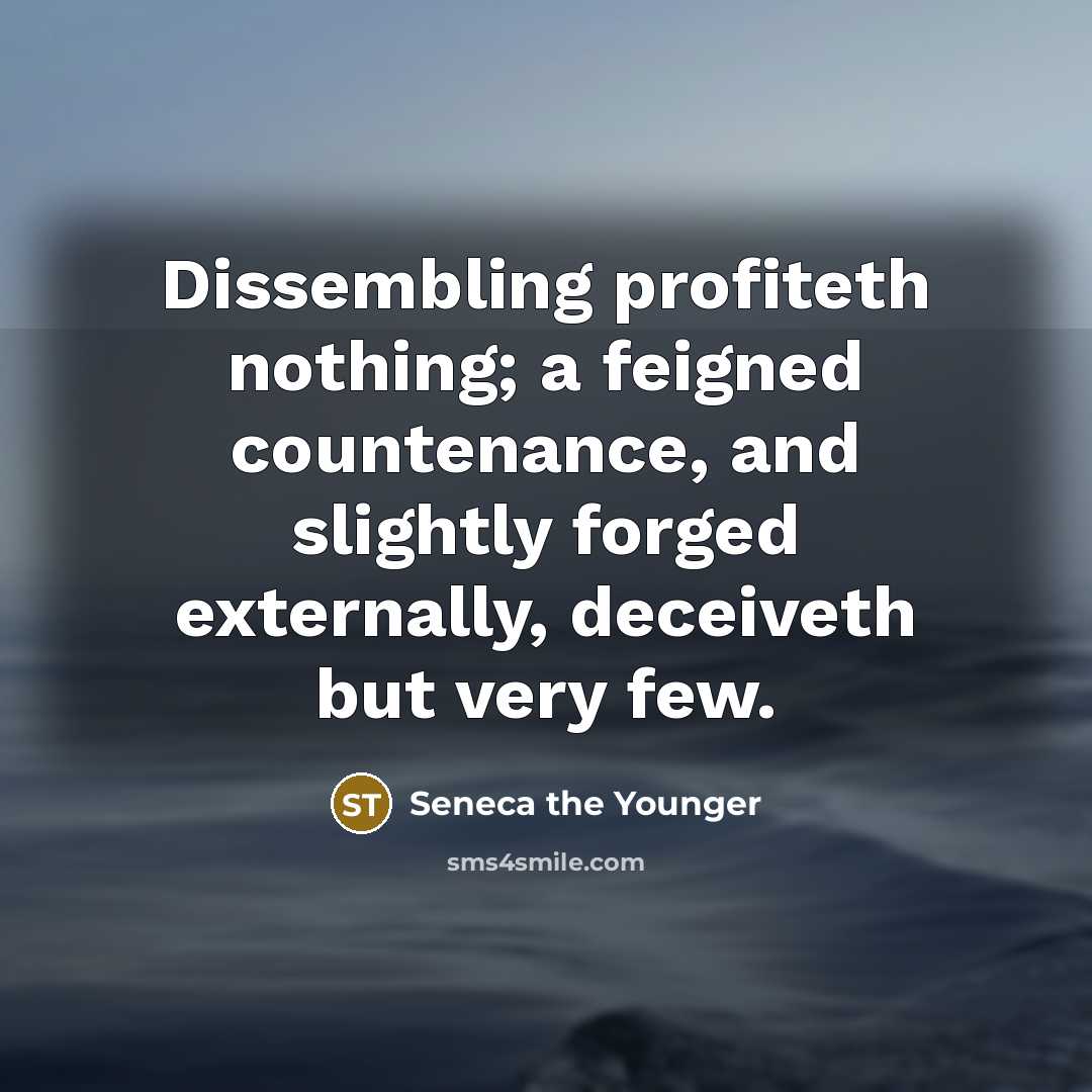 “Dissembling profiteth nothing; a feigned countenance, and slightly forged externally,…” quote by Seneca the Younger