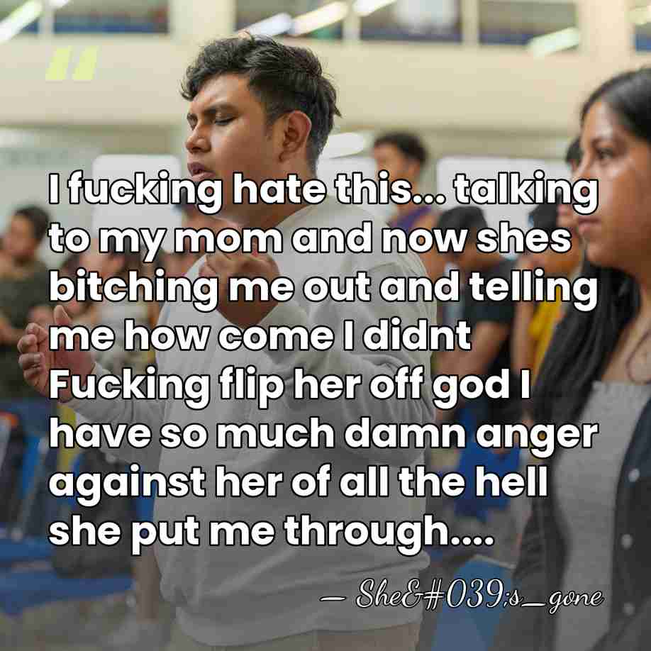 I fucking hate this... talking to my mom and now shes bitching&hellip; - She's_gone