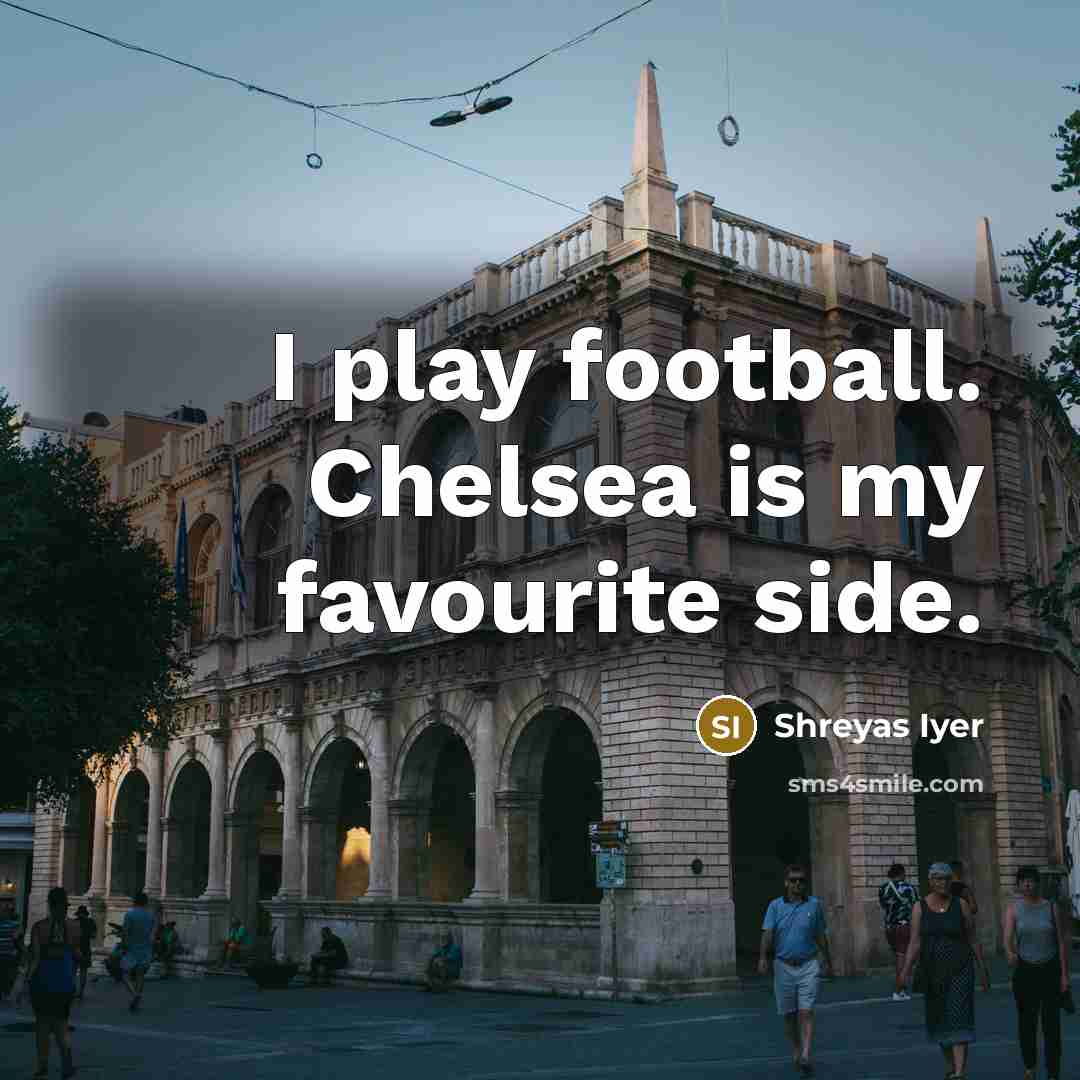 “I play football. Chelsea is my favourite side.…” quote by Shreyas Iyer