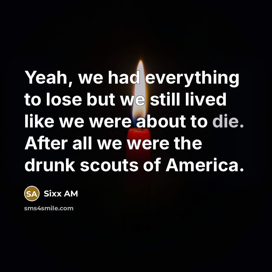 “Yeah, we had everything to lose but we still lived…” quote by Sixx AM