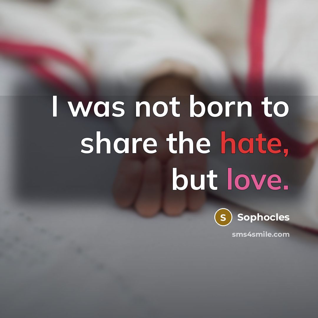 “I was not born to share the hate, but love.…” quote by Sophocles