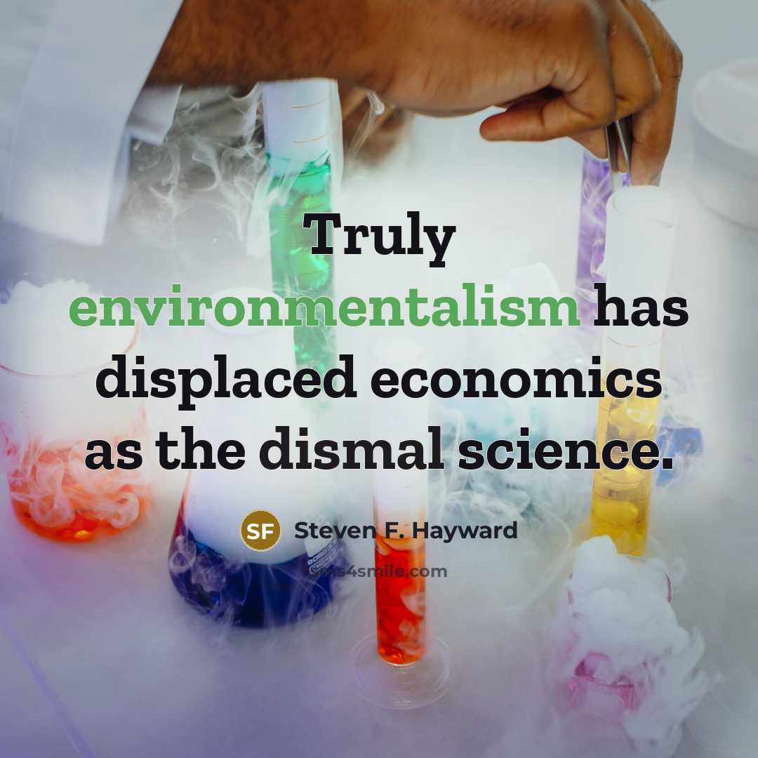 “Truly environmentalism has displaced economics as the dismal science.” quote by Steven F. Hayward