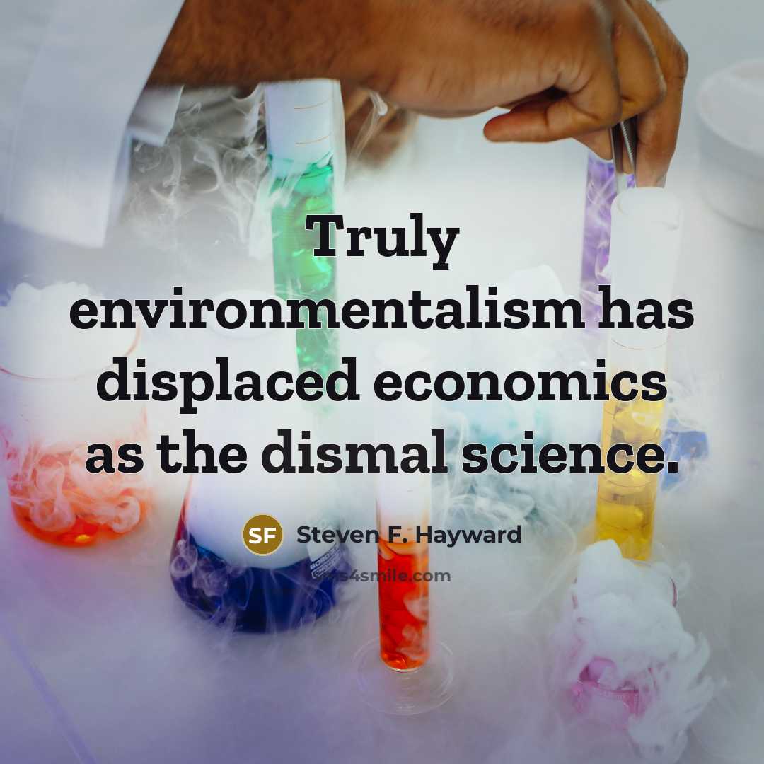 “Truly environmentalism has displaced economics as the dismal science.…” quote by Steven F. Hayward