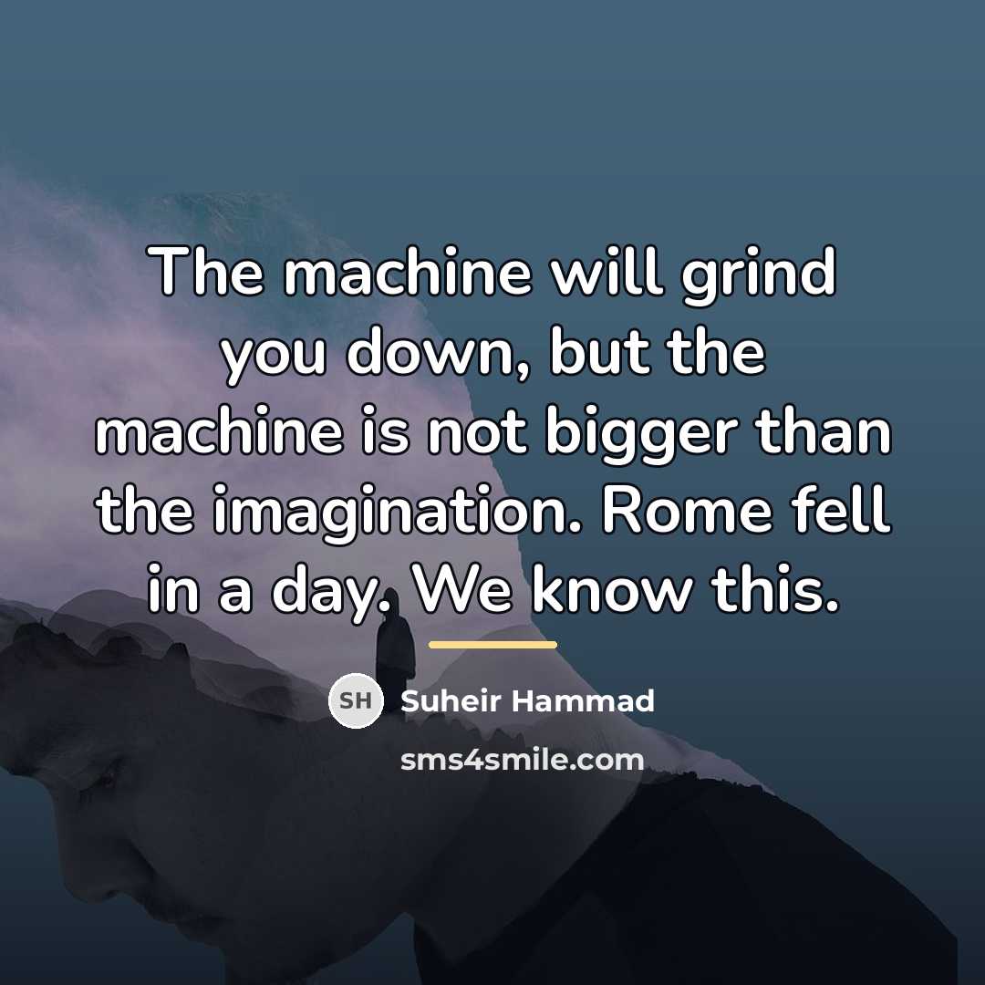 “The machine will grind you down, but the machine is…” quote by Suheir Hammad