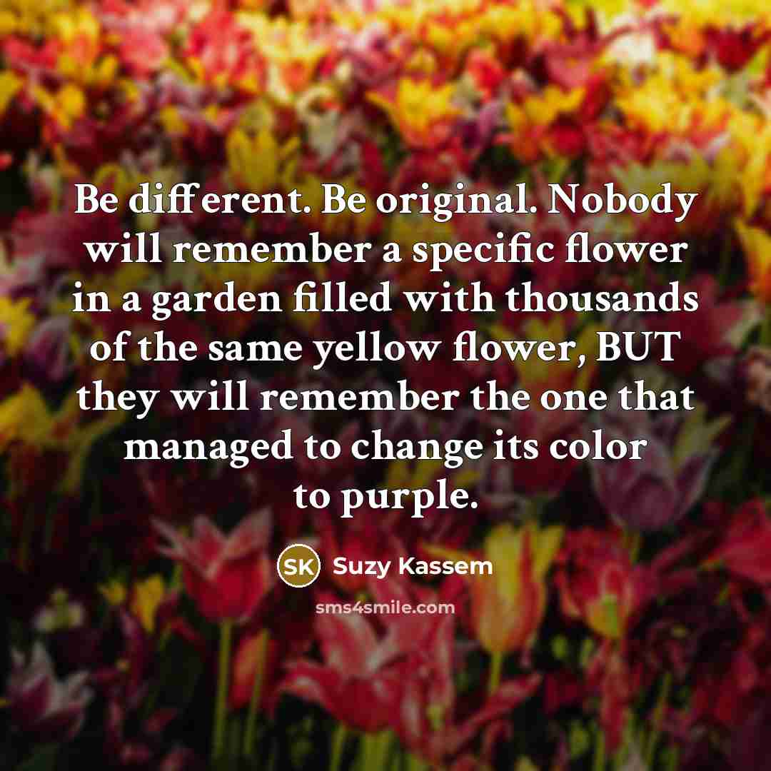 “Be different. Be original. Nobody will remember a specific flower…” quote by Suzy Kassem