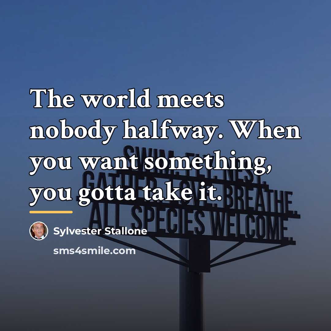 “The world meets nobody halfway. When you want something, you…” quote by Sylvester Stallone