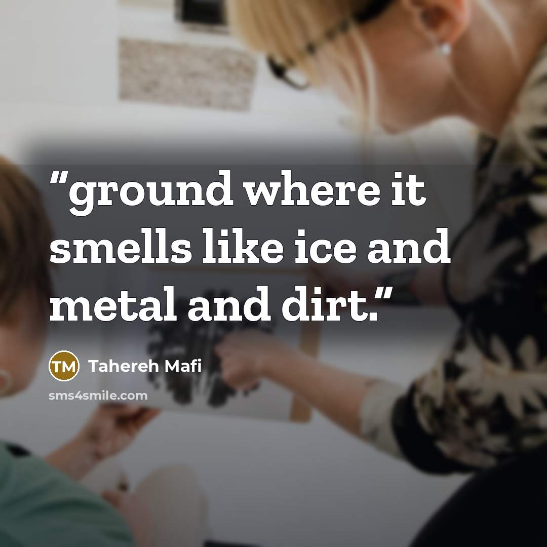 “ground where it smells like ice and metal and dirt.” quote by Tahereh Mafi