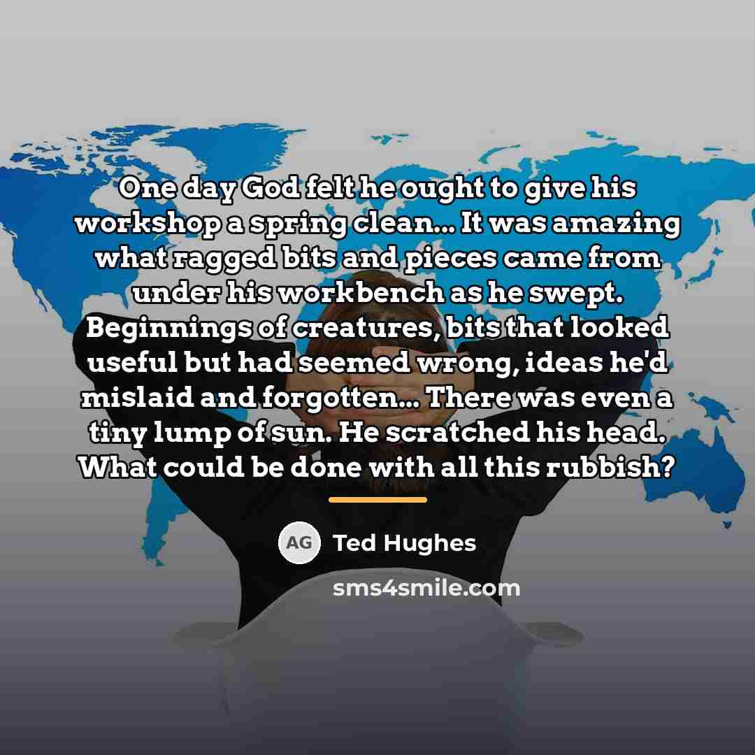 “One day God felt he ought to give his workshop…” quote by Ted Hughes