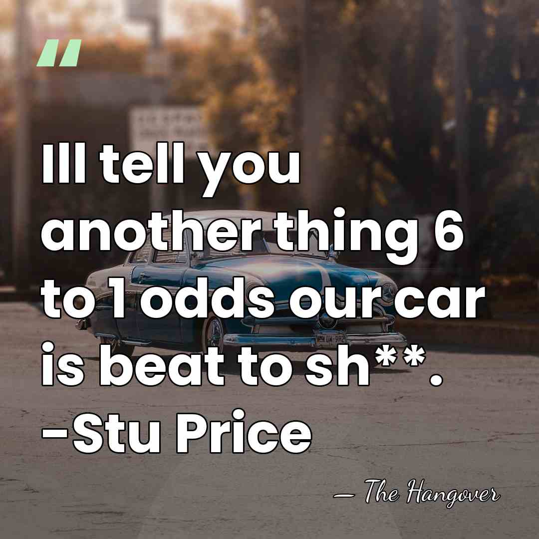 Ill tell you another thing 6 to 1 odds our car is&hellip; - The Hangover