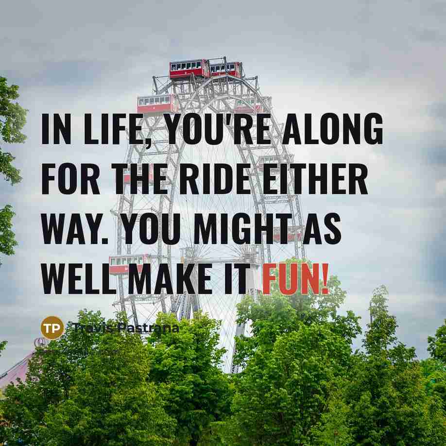 “In life, you're along for the ride either way. You…” quote by Travis Pastrana
