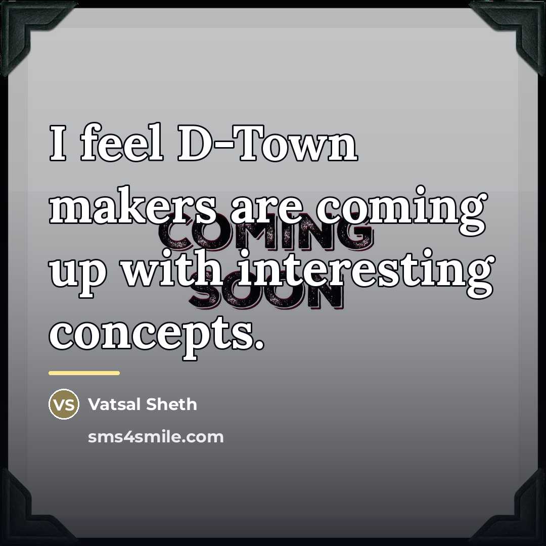 “I feel D-Town makers are coming up with interesting concepts.…” quote by Vatsal Sheth