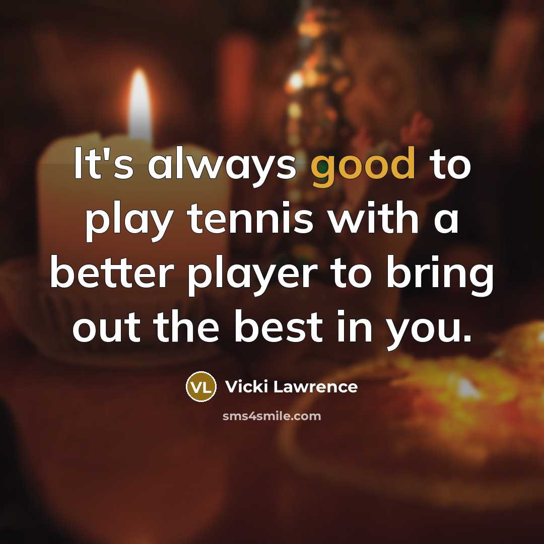 “It's always good to play tennis with a better player…” quote by Vicki Lawrence