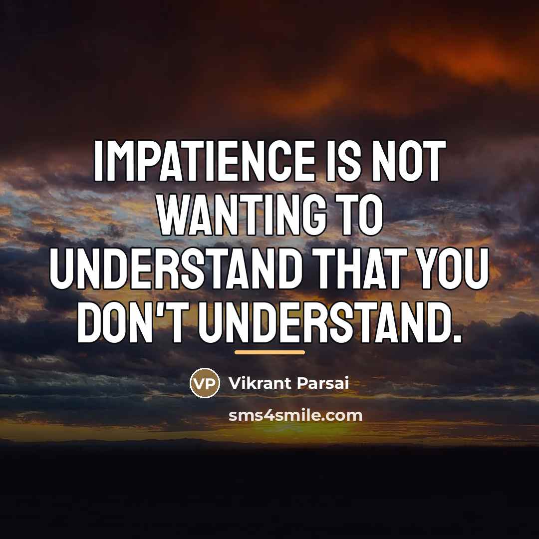 “Impatience is not wanting to understand that you don't understand.…” quote by Vikrant Parsai