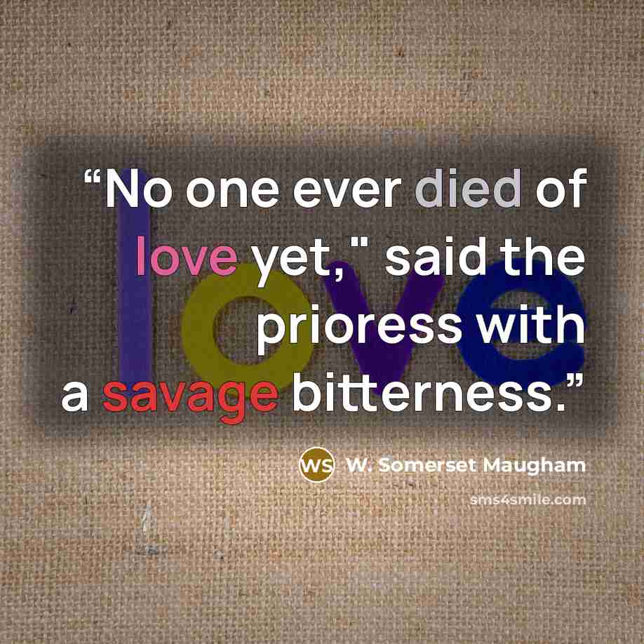 “No one ever died of love yet," said the prioress with a savage bitterness.” quote by W. Somerset Maugham
