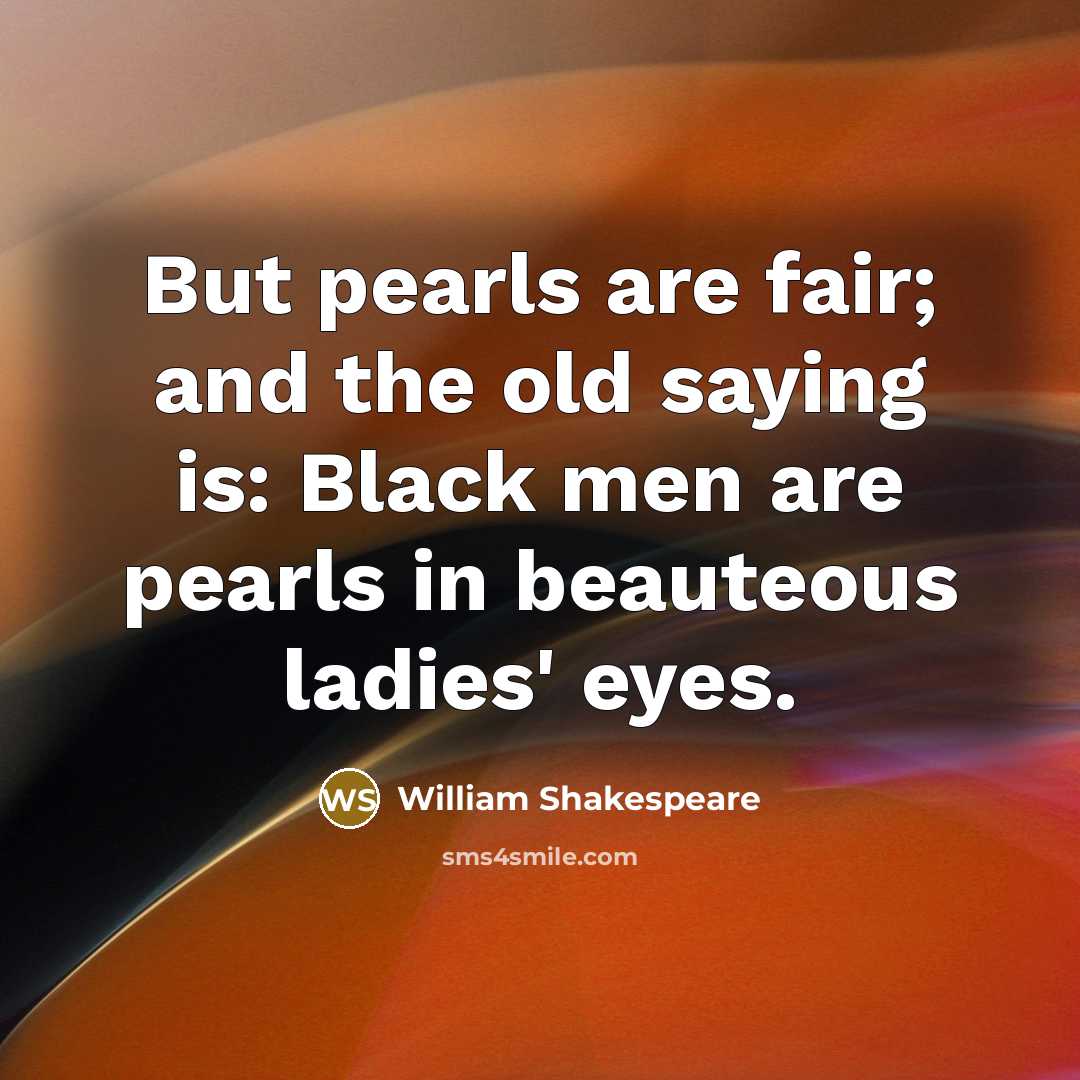 “But pearls are fair; and the old saying is: Black…” quote by William Shakespeare