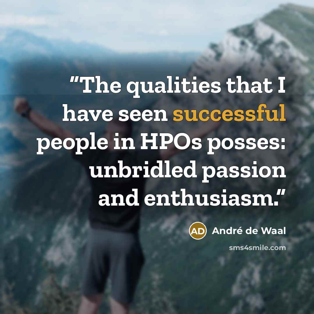 “The qualities that I have seen successful people in HPOs posses: unbridled passion and enthusiasm.” quote by André de Waal
