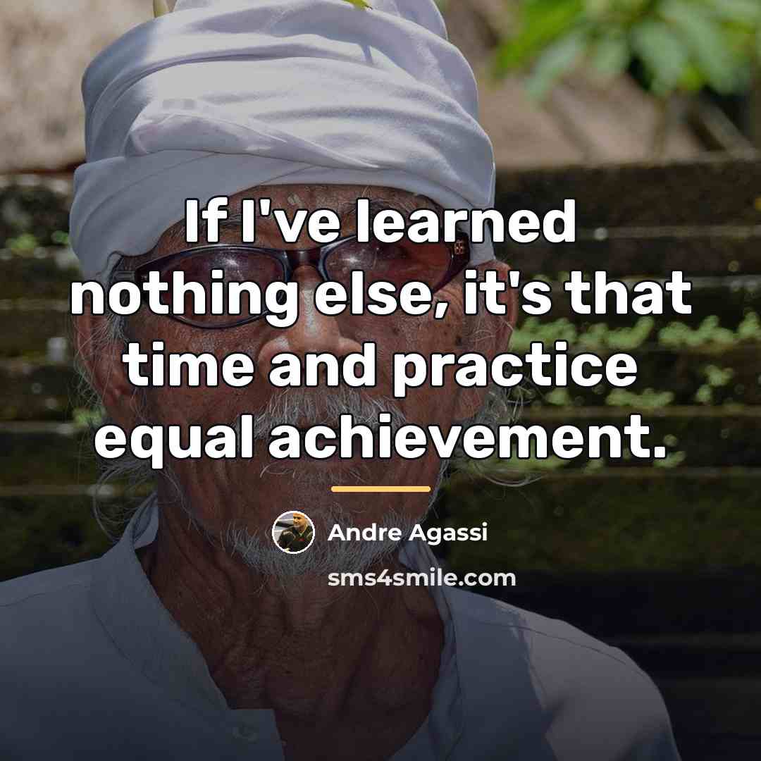 “If I've learned nothing else, it's that time and practice…” quote by Andre Agassi