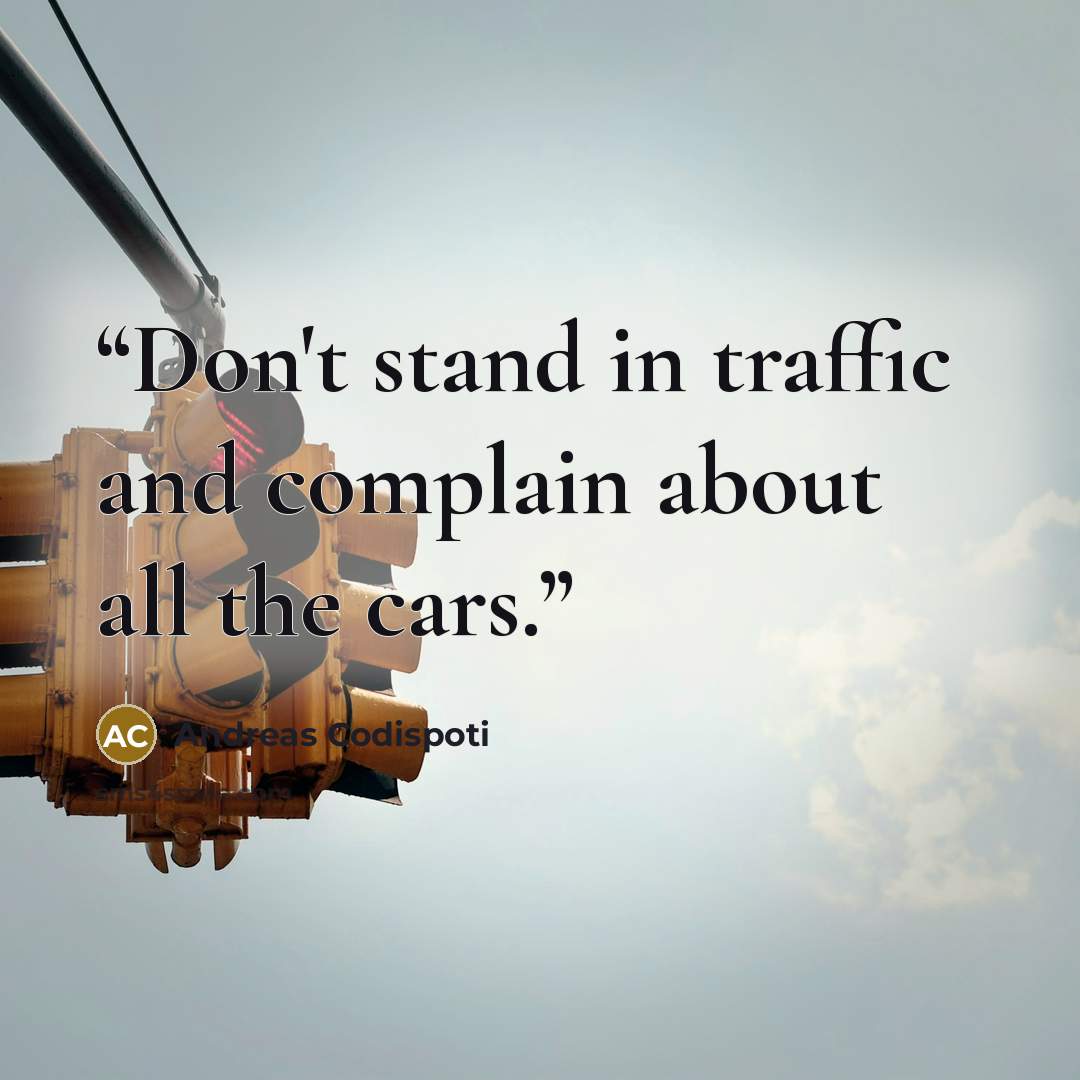 “Don't stand in traffic and complain about all the cars.” quote by Andreas Codispoti