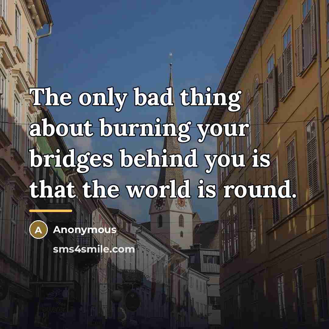 “The only bad thing about burning your bridges behind you…” quote by Anonymous