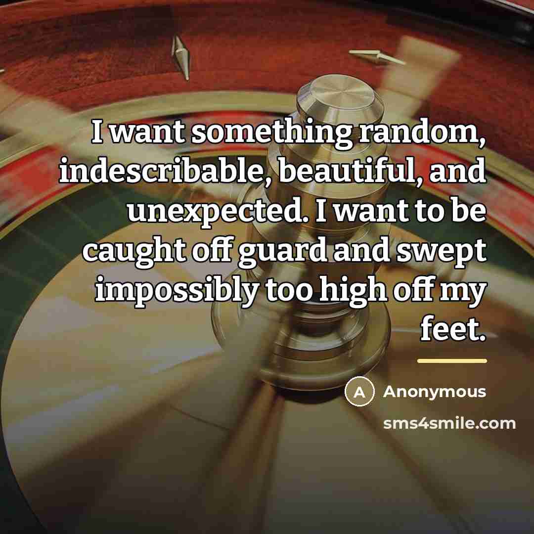 “I want something random, indescribable, beautiful, and unexpected. I want…” quote by Anonymous