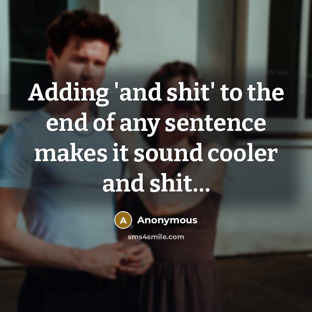 “Adding 'and shit' to the end of any sentence makes…” quote by Anonymous