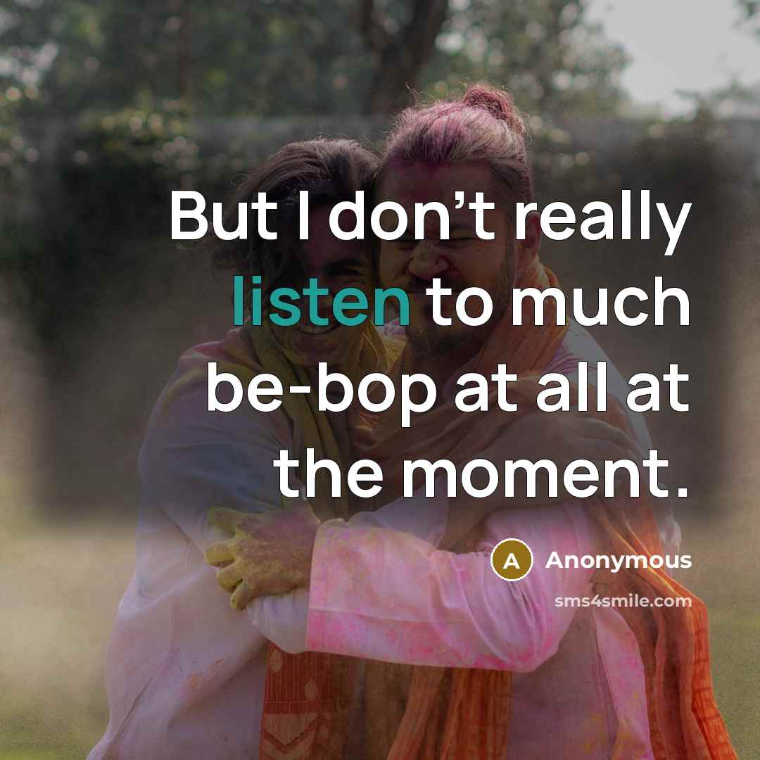 “But I don't really listen to much be-bop at all…” quote by Anonymous