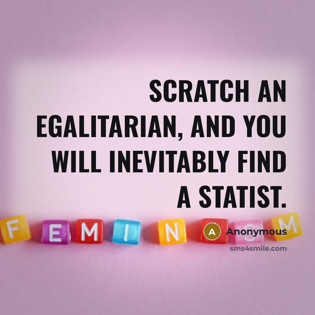 “Scratch an egalitarian, and you will inevitably find a statist.” quote by Anonymous