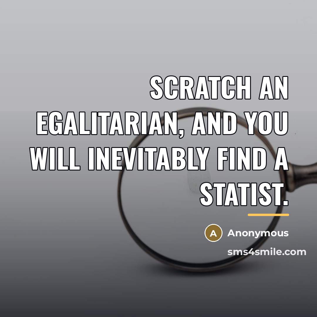 “Scratch an egalitarian, and you will inevitably find a statist.…” quote by Anonymous