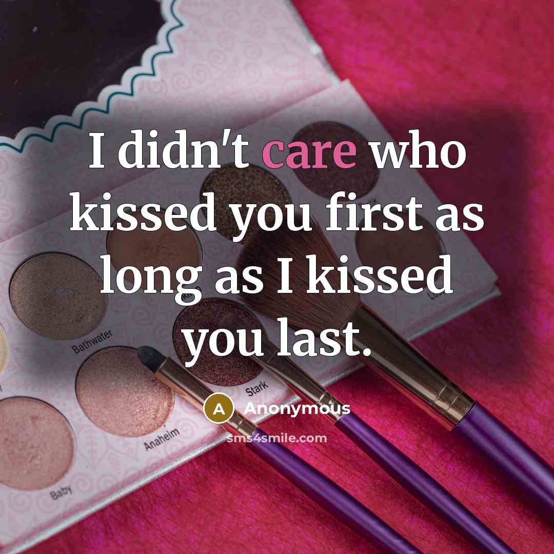 “I didn't care who kissed you first as long as I kissed you last.” quote by Anonymous