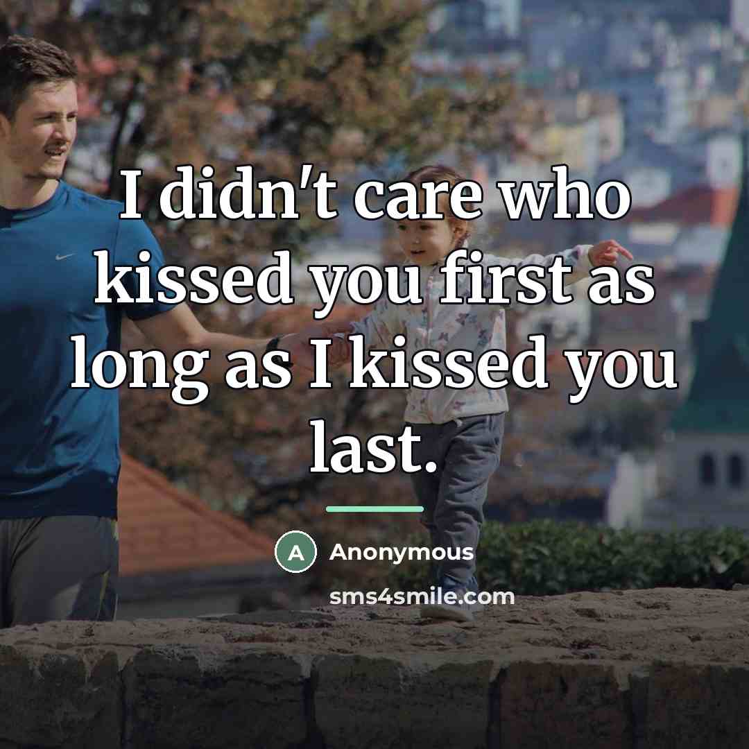 “I didn't care who kissed you first as long as I kissed you last.” quote by Anonymous