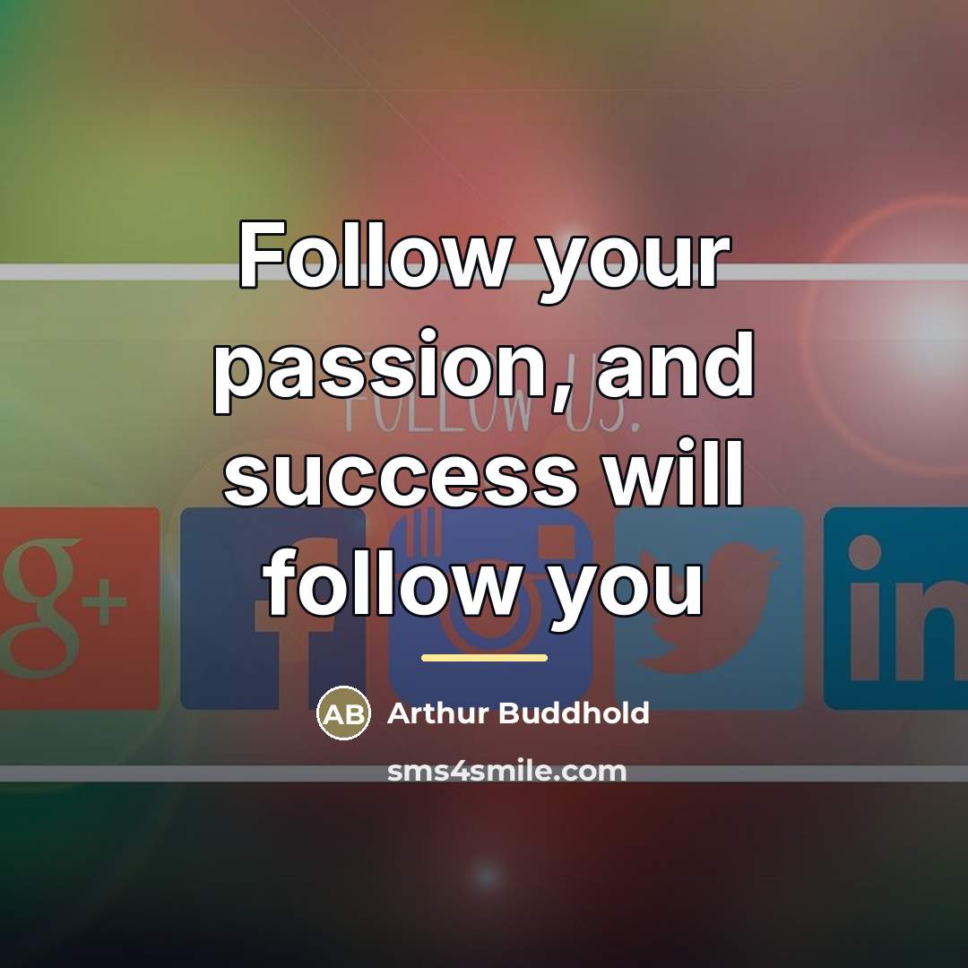 “Follow your passion, and success will follow you…” quote by Arthur Buddhold
