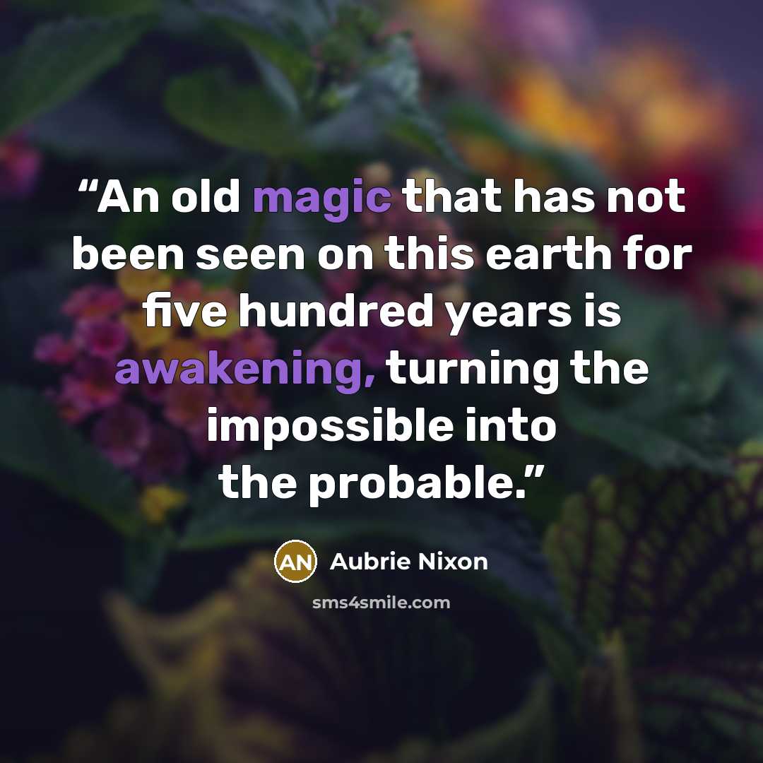 “An old magic that has not been seen on this earth for five hundred years is awakening, turning the impossible into the probable.” quote by Aubrie Nixon