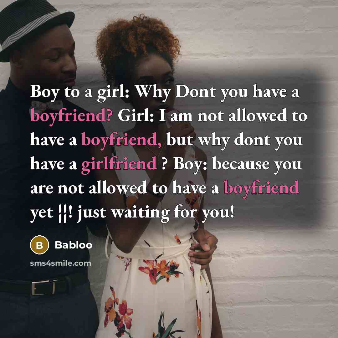“Boy to a girl: Why Dont you have a boyfriend? Girl: I am not allowed to have a boyfriend, but why dont you have a girlfriend ? Boy: because you are not allowed to have a boyfriend yet ¦¦! just waiting for you!” quote by Babloo