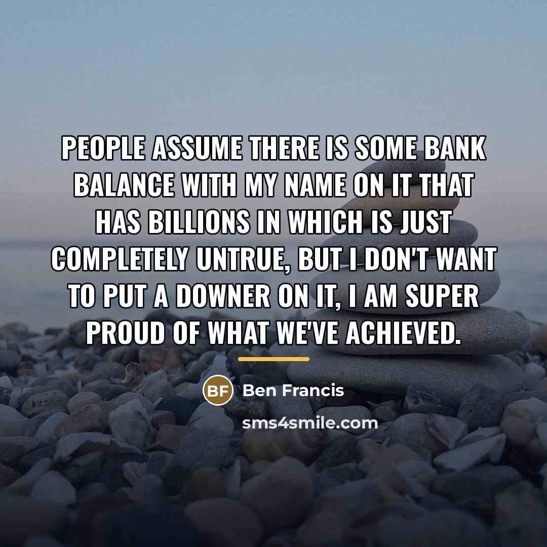 “People assume there is some bank balance with my name…” quote by Ben Francis