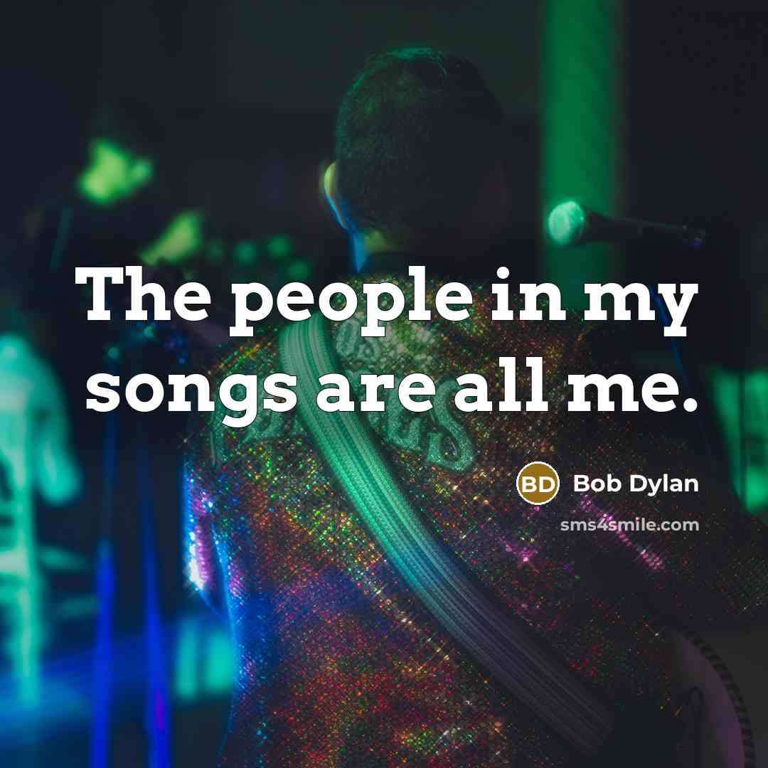 “The people in my songs are all me.…” quote by Bob Dylan