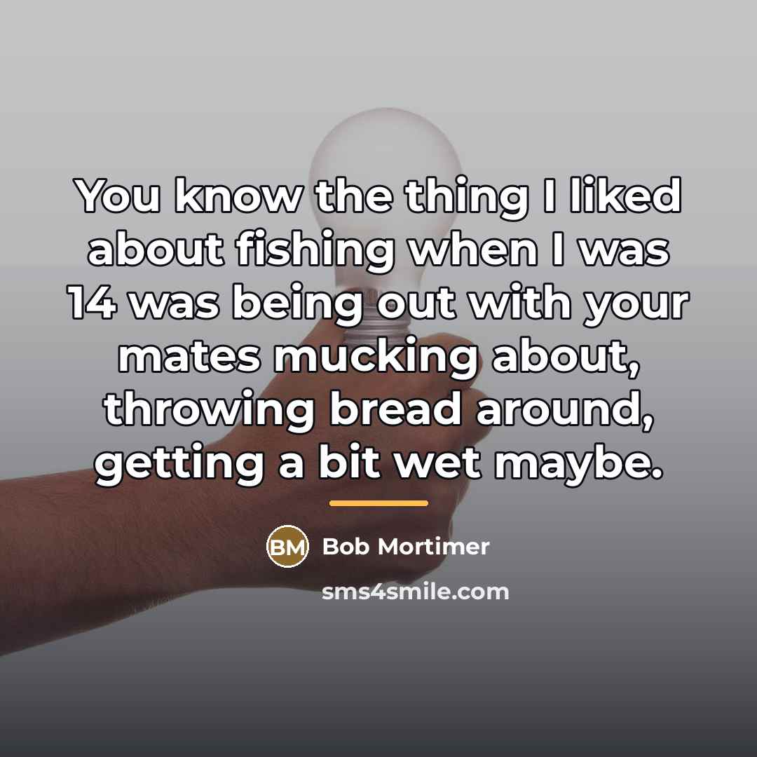 “You know the thing I liked about fishing when I…” quote by Bob Mortimer