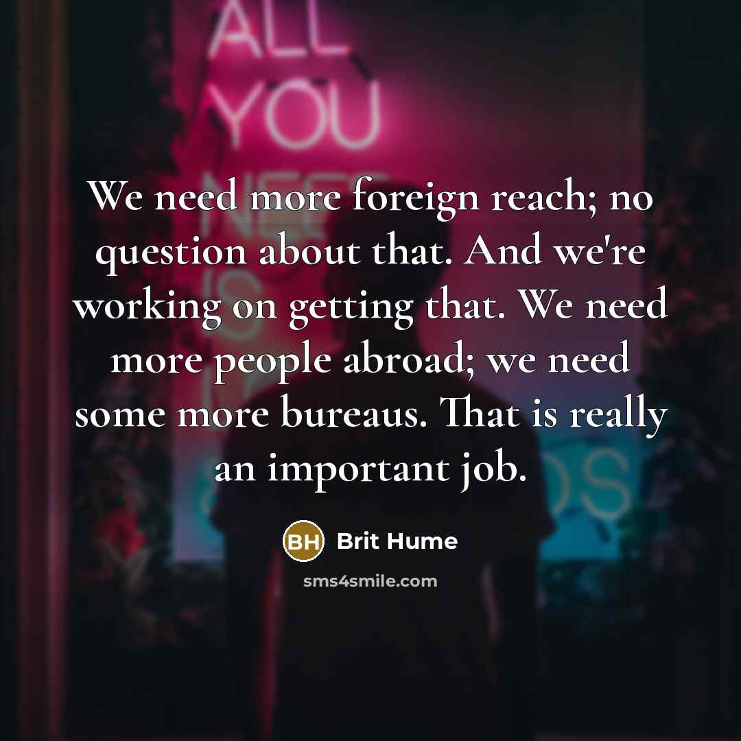 “We need more foreign reach; no question about that. And…” quote by Brit Hume