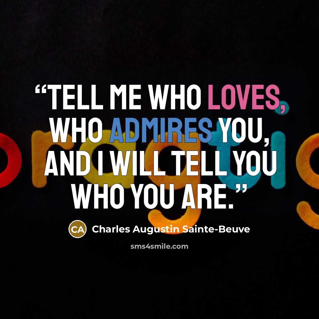 “Tell me who loves, who admires you, and I will tell you who you are.” quote by Charles Augustin Sainte-Beuve