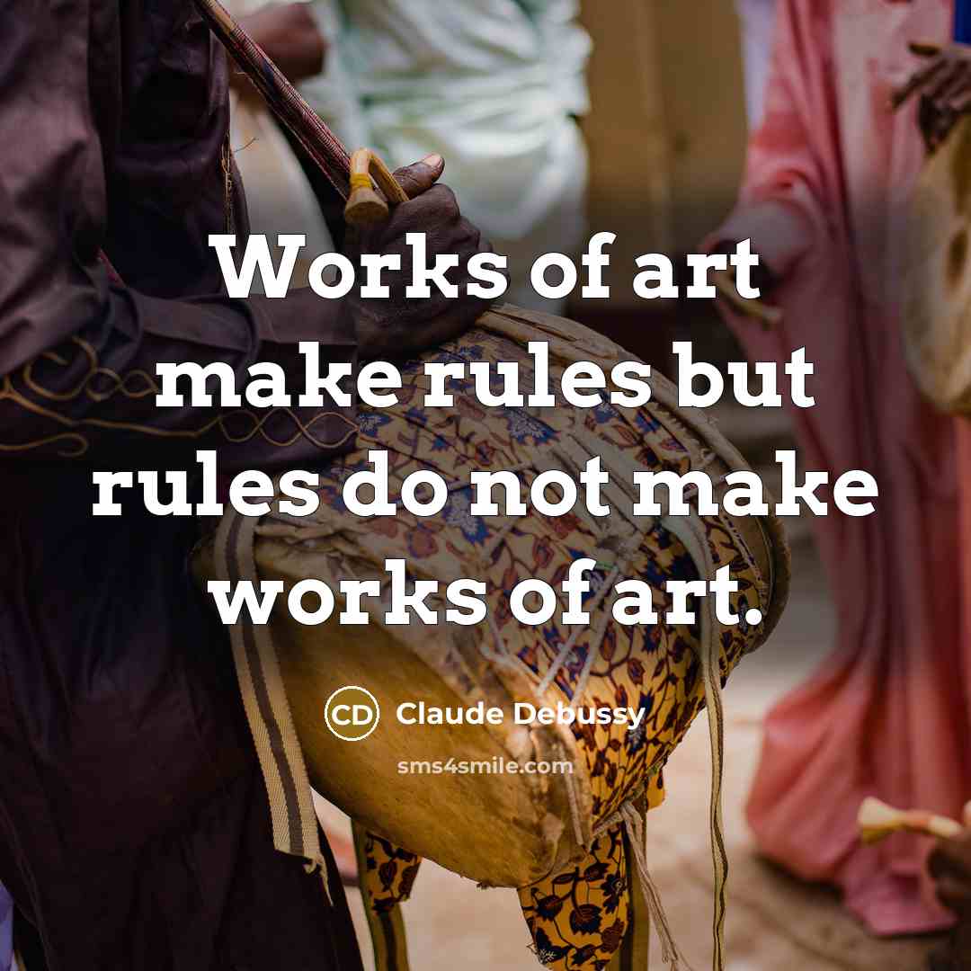 “Works of art make rules but rules do not make…” quote by Claude Debussy