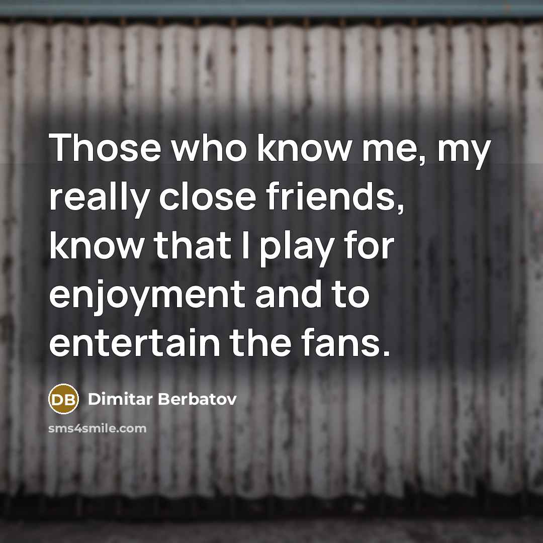 “Those who know me, my really close friends, know that…” quote by Dimitar Berbatov