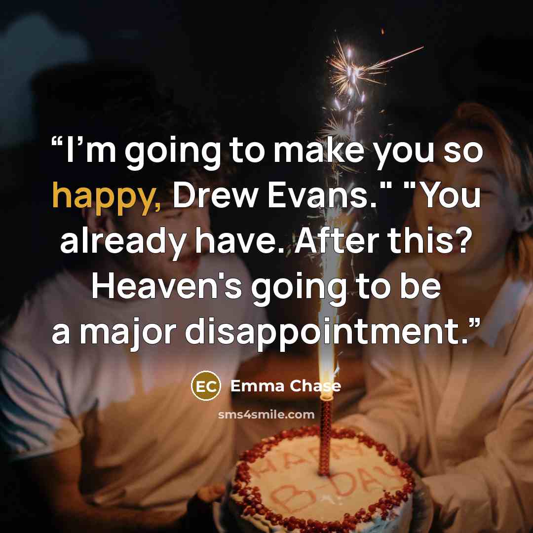 “I'm going to make you so happy, Drew Evans." "You already have. After this? Heaven's going to be a major disappointment.” quote by Emma Chase