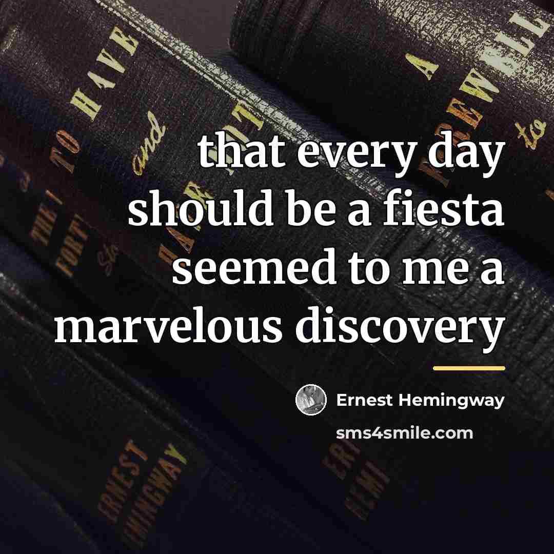 “that every day should be a fiesta seemed to me…” quote by Ernest Hemingway