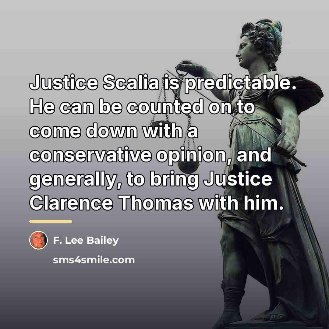 “Justice Scalia is predictable. He can be counted on to…” quote by F. Lee Bailey