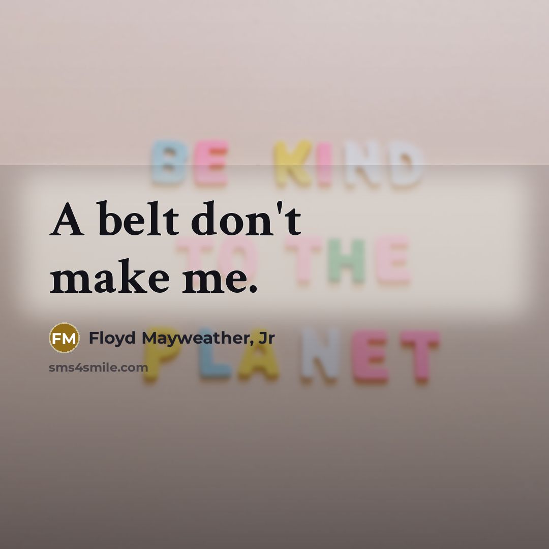 “A belt don't make me.…” quote by Floyd Mayweather, Jr