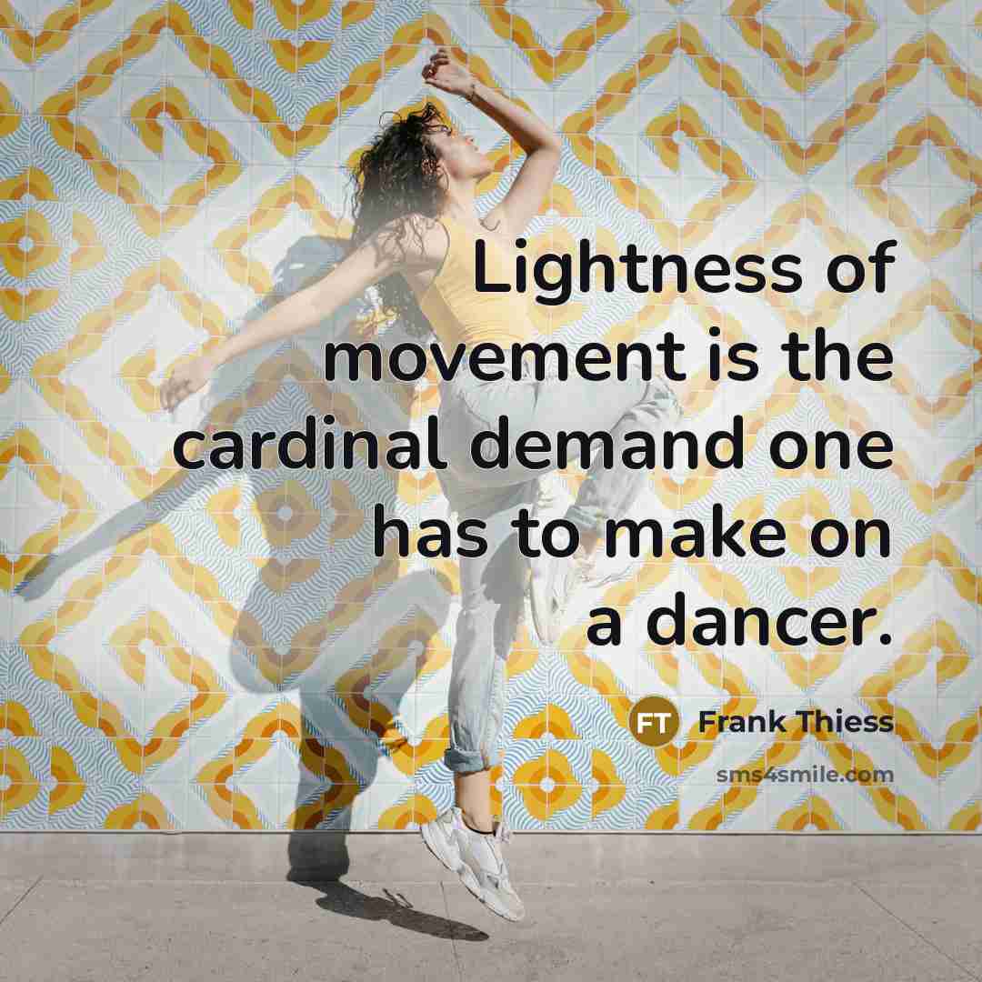 “Lightness of movement is the cardinal demand one has to make on a dancer.” quote by Frank Thiess