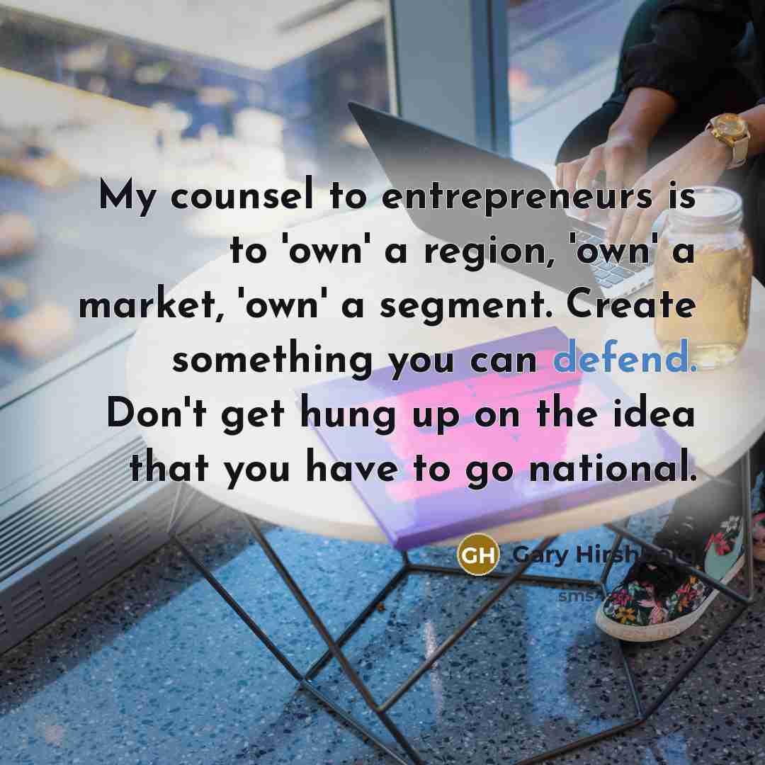 “My counsel to entrepreneurs is to 'own' a region, 'own'…” quote by Gary Hirshberg