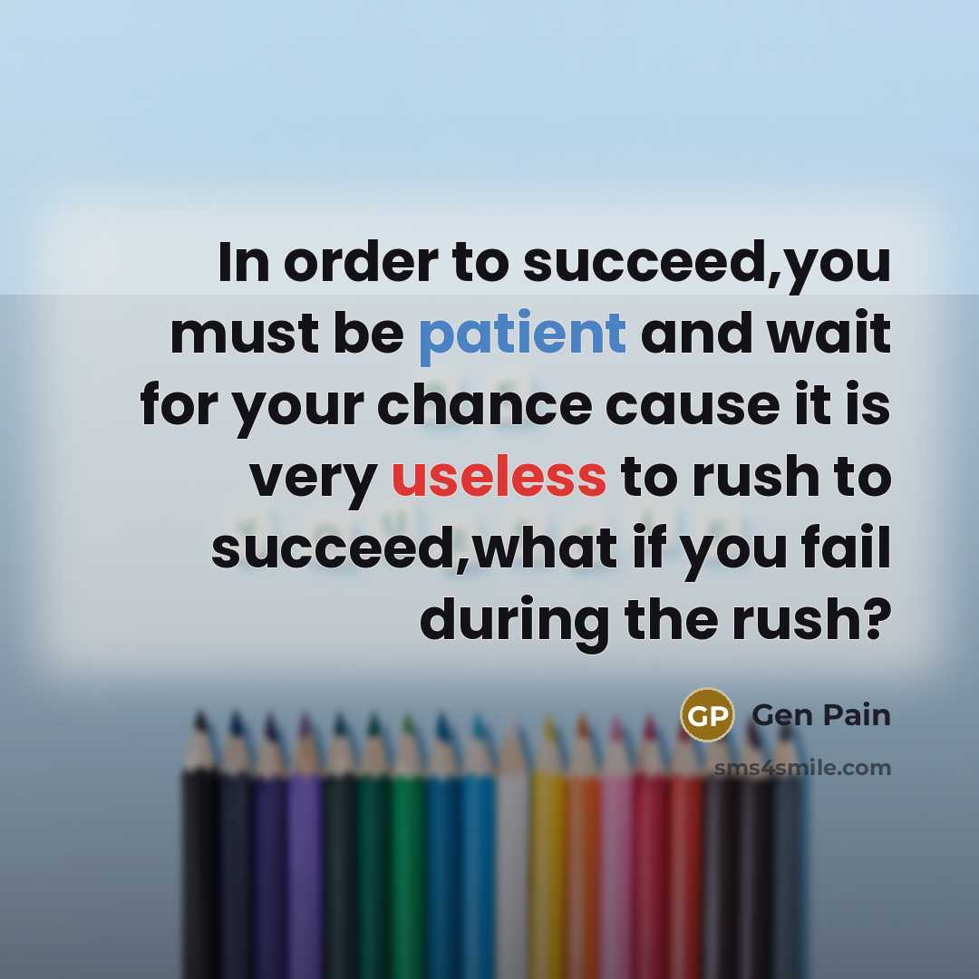 “In order to succeed,you must be patient and wait for your chance cause it is very useless to rush to succeed,what if you fail during the rush?” quote by Gen Pain